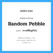 random pebble แปลว่า?, คำศัพท์ช่างภาษาอังกฤษ - ไทย random pebble คำศัพท์ภาษาอังกฤษ random pebble แปลว่า กรวดที่มีอยู่ทั่วไป