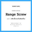 range screw แปลว่า?, คำศัพท์ช่างภาษาอังกฤษ - ไทย range screw คำศัพท์ภาษาอังกฤษ range screw แปลว่า เกลียวตั้งระยะเริ่มเดินเครื่อง