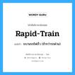 rapid-train แปลว่า?, คำศัพท์ช่างภาษาอังกฤษ - ไทย rapid-train คำศัพท์ภาษาอังกฤษ rapid-train แปลว่า ขบวนรถไฟเร็ว (ช้ากว่ารถด่วน)