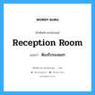 reception room แปลว่า?, คำศัพท์ช่างภาษาอังกฤษ - ไทย reception room คำศัพท์ภาษาอังกฤษ reception room แปลว่า ห้องรับรองแขก