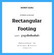 rectangular footing แปลว่า?, คำศัพท์ช่างภาษาอังกฤษ - ไทย rectangular footing คำศัพท์ภาษาอังกฤษ rectangular footing แปลว่า ฐานรูปสี่เหลี่ยมผืนผ้า