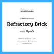 refractory brick แปลว่า?, คำศัพท์ช่างภาษาอังกฤษ - ไทย refractory brick คำศัพท์ภาษาอังกฤษ refractory brick แปลว่า อิฐทนไฟ