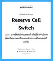 reserve cell switch แปลว่า?, คำศัพท์ช่างภาษาอังกฤษ - ไทย reserve cell switch คำศัพท์ภาษาอังกฤษ reserve cell switch แปลว่า สวิทช์ที่ต่อกับแบตเตอรี่ เพื่อใช้สำหรับรักษาอัตราในสภาพคงที่ของการจ่ายกระแสในแบตเตอรี่ออกไป