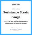 resistance strain gauge แปลว่า?, คำศัพท์ช่างภาษาอังกฤษ - ไทย resistance strain gauge คำศัพท์ภาษาอังกฤษ resistance strain gauge แปลว่า มาตรวัดความเครียด (โดยอาศัยหลักการเปลี่ยนแปลงความต้านทานไฟฟ้าของลวด)