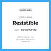 resistible แปลว่า?, คำศัพท์ช่างภาษาอังกฤษ - ไทย resistible คำศัพท์ภาษาอังกฤษ resistible แปลว่า สามารถต้านทานได้