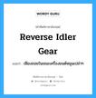 reverse idler gear แปลว่า?, คำศัพท์ช่างภาษาอังกฤษ - ไทย reverse idler gear คำศัพท์ภาษาอังกฤษ reverse idler gear แปลว่า เฟืองถอยในขณะเครื่องยนต์หมุนเปล่าๆ