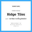 ridge tiles แปลว่า?, คำศัพท์ช่างภาษาอังกฤษ - ไทย ridge tiles คำศัพท์ภาษาอังกฤษ ridge tiles แปลว่า (สถาปัตย) กระเบื้องมุงสันหลังคา