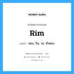 rim แปลว่า?, คำศัพท์ช่างภาษาอังกฤษ - ไทย rim คำศัพท์ภาษาอังกฤษ rim แปลว่า ขอบ, ริม, วง, ทำขอบ