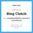 แหวนรูปลักษณะเฟืองใช้เกาะแท่งแปรงถ่านคาร์บอนในไฟอาร์ค ภาษาอังกฤษ?, คำศัพท์ช่างภาษาอังกฤษ - ไทย แหวนรูปลักษณะเฟืองใช้เกาะแท่งแปรงถ่านคาร์บอนในไฟอาร์ค คำศัพท์ภาษาอังกฤษ แหวนรูปลักษณะเฟืองใช้เกาะแท่งแปรงถ่านคาร์บอนในไฟอาร์ค แปลว่า ring clutch