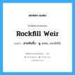 rockfill weir แปลว่า?, คำศัพท์ช่างภาษาอังกฤษ - ไทย rockfill weir คำศัพท์ภาษาอังกฤษ rockfill weir แปลว่า ฝายหินทิ้ง : ดู weir, rockfill