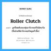 roller clutch แปลว่า?, คำศัพท์ช่างภาษาอังกฤษ - ไทย roller clutch คำศัพท์ภาษาอังกฤษ roller clutch แปลว่า ลูกปืนตลับของทุ่นอาร์มาเชอร์ในไดนาโม (ซึ่งช่วยให้อาร์มาเชอร์หมุนเร็วขึ้น)