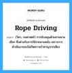 rope driving แปลว่า?, คำศัพท์ช่างภาษาอังกฤษ - ไทย rope driving คำศัพท์ภาษาอังกฤษ rope driving แปลว่า (วิศว, กลศาสตร์) การขับหมุนด้วยสานพานเชือก ซึ่งต่างกับการใช้สายพานหนัง เพราะการดำเนินงานจะไม่เกิดความรำคาญจากเสียง