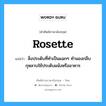 rosette แปลว่า?, คำศัพท์ช่างภาษาอังกฤษ - ไทย rosette คำศัพท์ภาษาอังกฤษ rosette แปลว่า สิ่งประดับที่ทำเป็นแฉกๆ ทำนองกลีบกุหลาบใช้ประดับผนังหรืออาคาร