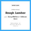 rough lumber แปลว่า?, คำศัพท์ช่างภาษาอังกฤษ - ไทย rough lumber คำศัพท์ภาษาอังกฤษ rough lumber แปลว่า ไม้แปรรูปที่ตัดไว้หยาบ ๆ ไม่ได้ตกแต่งขัดเกลา