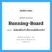 running board แปลว่า?, คำศัพท์ช่างภาษาอังกฤษ - ไทย running-board คำศัพท์ภาษาอังกฤษ running-board แปลว่า บันไดเหยียบก้าวขึ้นรถยนต์หรือรถจักร