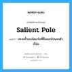 salient pole แปลว่า?, คำศัพท์ช่างภาษาอังกฤษ - ไทย salient pole คำศัพท์ภาษาอังกฤษ salient pole แปลว่า ปลายขั้วของไดนาโมที่ยื่นออกไปนอกตัวเรือน