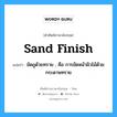 sand finish แปลว่า?, คำศัพท์ช่างภาษาอังกฤษ - ไทย sand finish คำศัพท์ภาษาอังกฤษ sand finish แปลว่า ขัดถูด้วยทราย , คือ การขัดหน้าผิวไม้ด้วยกระดาษทราย