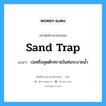 sand trap แปลว่า?, คำศัพท์ช่างภาษาอังกฤษ - ไทย sand trap คำศัพท์ภาษาอังกฤษ sand trap แปลว่า บ่อหรือจุดดักทรายในท่อระบายน้ำ