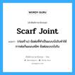 scarf joint แปลว่า?, คำศัพท์ช่างภาษาอังกฤษ - ไทย scarf joint คำศัพท์ภาษาอังกฤษ scarf joint แปลว่า (ก่อสร้าง) ข้อต่อที่ทำเป็นแบบบังใบทำให้การต่อกันแนบสนิท ข้อต่อแบบบังใบ