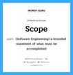 Scope แปลว่า?, คำศัพท์ช่างภาษาอังกฤษ - ไทย Scope คำศัพท์ภาษาอังกฤษ Scope แปลว่า (Software Engineering) a bounded statement of what must be accomplished