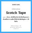 scotch tape แปลว่า?, คำศัพท์ช่างภาษาอังกฤษ - ไทย scotch tape คำศัพท์ภาษาอังกฤษ scotch tape แปลว่า ผ้ายาง, หรือที่เรียกกันว่าผ้าเท็ปเป็นแถบยาว ด้านหนึ่งทากาวเหนียวไว้ใช้สำหรับติดวัตถุต่าง ๆ ให้ยึดกัน