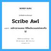 scribe awl แปลว่า?, คำศัพท์ช่างภาษาอังกฤษ - ไทย scribe awl คำศัพท์ภาษาอังกฤษ scribe awl แปลว่า เหล้กปลายแหลม ใช้ขีดเส้นบนแผ่นโลหะหรือไม้