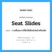 seat slides แปลว่า?, คำศัพท์ช่างภาษาอังกฤษ - ไทย seat slides คำศัพท์ภาษาอังกฤษ seat slides แปลว่า รางเลื่อนเบาะที่นั่งให้เลื่อนไปหน้าหรือหลัง