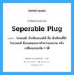 seperable plug แปลว่า?, คำศัพท์ช่างภาษาอังกฤษ - ไทย seperable plug คำศัพท์ภาษาอังกฤษ seperable plug แปลว่า (รถยนต์) หัวเทียนถอดได้ คือ หัวเทียนที่ใช้ในรถยนต์ ซึ่งถอดออกมาทำความสะอาด หรือเปลี่ยนแปลงใด ๆ ได้