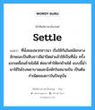 settle แปลว่า?, คำศัพท์ช่างภาษาอังกฤษ - ไทย settle คำศัพท์ภาษาอังกฤษ settle แปลว่า ที่นั่งของพวกชาวนา เริ่มใช้กันในสมัยกลาง ลักษณะเป็นหีบยาวมีฝาปิดฝาแล้วใช้เป็นที่นั่ง ครั้งแรกเคลื่อนย้ายไม่ได้ ต่อมาทำให้ยกย้ายได้ แบบนี้นำมาใช้ในโรงพยาบาลและนั่งพักในสนามบิน เป็นต้นกำเนิดของยาวในปัจจุบัน