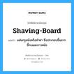 shaving-board แปลว่า?, คำศัพท์ช่างภาษาอังกฤษ - ไทย shaving-board คำศัพท์ภาษาอังกฤษ shaving-board แปลว่า แผ่นกรุผนังหรือทำฝา ซึ่งประกอบขึ้นจากขี้กบและกาวหนัง