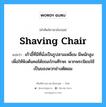 shaving chair แปลว่า?, คำศัพท์ช่างภาษาอังกฤษ - ไทย shaving chair คำศัพท์ภาษาอังกฤษ shaving chair แปลว่า เก้าอี้ที่มีที่นั่งเป็นรูปสามเหลี่ยม มีพนักสูงเพื่อให้พิงต้นคอได้ขณะโกนศีรษะ พวกพระนิยมใช้ เป็นของพวกช่างตัดผม