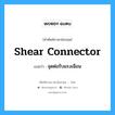 จุดต่อรับแรงเฉือน ภาษาอังกฤษ?, คำศัพท์ช่างภาษาอังกฤษ - ไทย จุดต่อรับแรงเฉือน คำศัพท์ภาษาอังกฤษ จุดต่อรับแรงเฉือน แปลว่า shear connector