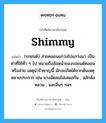 shimmy แปลว่า?, คำศัพท์ช่างภาษาอังกฤษ - ไทย shimmy คำศัพท์ภาษาอังกฤษ shimmy แปลว่า (รถยนต์) ส่ายคลอนแกว่งไปแกว่งมา เป็นคำที่ใช้ทั่ว ๆ ไป หมายถึงล้อหน้าของรถยนต์คลอนหรือส่าย เหตุน่ารำคาญนี้ มักจะเกิดได้จากต้นเหตุหลายประการ เช่น ยางอัดลมไม่เสมอกัน , สลักล้อหลวม , และอื่นๆ ฯลฯ