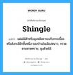 shingle แปลว่า?, คำศัพท์ช่างภาษาอังกฤษ - ไทย shingle คำศัพท์ภาษาอังกฤษ shingle แปลว่า แผ่นไม้สำหรับมุงหลังคารองรับกระเบื้องหรือสังกะสีอีกชั้นหนึ่ง ของบ้านในเมืองหนาว, กรวดตามหาดทราย, มุงด้วยไม้