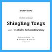 shingling tongs แปลว่า?, คำศัพท์ช่างภาษาอังกฤษ - ไทย shingling tongs คำศัพท์ภาษาอังกฤษ shingling tongs แปลว่า (โรงตีเหล็ก) คีมจับโลหะตีขนาดใหญ่