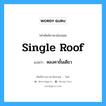 single roof แปลว่า?, คำศัพท์ช่างภาษาอังกฤษ - ไทย single roof คำศัพท์ภาษาอังกฤษ single roof แปลว่า หลงคาชั้นเดียว