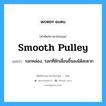 smooth pulley แปลว่า?, คำศัพท์ช่างภาษาอังกฤษ - ไทย smooth pulley คำศัพท์ภาษาอังกฤษ smooth pulley แปลว่า รอกคล่อง, รอกที่ชักเลื่อนขึ้นลงได้สะดวก