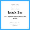 snack bar แปลว่า?, คำศัพท์ช่างภาษาอังกฤษ - ไทย snack bar คำศัพท์ภาษาอังกฤษ snack bar แปลว่า เคาน์เตอร์รับประทานอาหารเบาๆ หรือเครื่องดื่ม