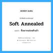 soft annealed แปลว่า?, คำศัพท์ช่างภาษาอังกฤษ - ไทย soft annealed คำศัพท์ภาษาอังกฤษ soft annealed แปลว่า ซึ่งเผาจนอ่อนตัวแล้ว