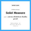 solid measure แปลว่า?, คำศัพท์ช่างภาษาอังกฤษ - ไทย solid measure คำศัพท์ภาษาอังกฤษ solid measure แปลว่า มาตราตวง หรือวัดปริมาตร เป็นเหลี่ยมลูกบาศก์