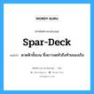 spar deck แปลว่า?, คำศัพท์ช่างภาษาอังกฤษ - ไทย spar-deck คำศัพท์ภาษาอังกฤษ spar-deck แปลว่า ดาดฟ้าชั้นบน ซึ่งยาวจดหัวถึงท้ายของเรือ