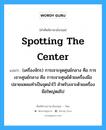 spotting the center แปลว่า?, คำศัพท์ช่างภาษาอังกฤษ - ไทย spotting the center คำศัพท์ภาษาอังกฤษ spotting the center แปลว่า (เครื่องจักร) การเจาะจุดศูนย์กลาง คือ การเจาะศูนย์กลาง คือ การเจาะศูนย์ด้วยเครื่องมือปลายแหลมทำเป็นจุดนำไว้ สำหรับเจาะด้วยเครื่องมือใหญ่ตอ่ไป