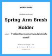 spring arm brush holder แปลว่า?, คำศัพท์ช่างภาษาอังกฤษ - ไทย spring arm brush holder คำศัพท์ภาษาอังกฤษ spring arm brush holder แปลว่า ก้านยึดสปริงเกาะแปรงถ่านของไดนาโมหรือมอเตอร์