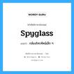 spyglass แปลว่า?, คำศัพท์ช่างภาษาอังกฤษ - ไทย spyglass คำศัพท์ภาษาอังกฤษ spyglass แปลว่า กล้องโทรทัศน์เล็ก ๆ