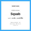 squab แปลว่า?, คำศัพท์ช่างภาษาอังกฤษ - ไทย squab คำศัพท์ภาษาอังกฤษ squab แปลว่า เบาะนั่ง , เบาะเก้าอี้นั่ง