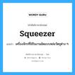 squeezer แปลว่า?, คำศัพท์ช่างภาษาอังกฤษ - ไทย squeezer คำศัพท์ภาษาอังกฤษ squeezer แปลว่า เครื่องจักรที่ใช้ในงานอัดแบบหล่อวัตถุต่าง ๆ