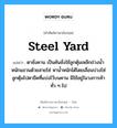 steel yard แปลว่า?, คำศัพท์ช่างภาษาอังกฤษ - ไทย steel yard คำศัพท์ภาษาอังกฤษ steel yard แปลว่า ตาชั่งคาน เป็นคันชั่งใช้ลูกตุ้มเหล็กถ่วงน้ำหนักแขวนด้วยสายโซ่ หาน้ำหนักได้โดยเลื่อนบ่วงโซ่ลูกตุ้มไปตาขีดที่แบ่งไว้บนคาน มีใช้อยู่ในวงการค้าทั่ว ๆ ไป