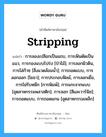 stripping แปลว่า?, คำศัพท์ช่างภาษาอังกฤษ - ไทย stripping คำศัพท์ภาษาอังกฤษ stripping แปลว่า การลองเปลือกเป็นแถบ, การเฟ้นตัดเป็นแนว, การกองแบบโปร่ง [ป่าไม้]; การลอกผิวดิน, การไล่ก๊าซ [สิ่งแวดล้อมน้ำ]; การถอดแบบ, การลอกออก [โยธา]; การประกอบฟิลม์, การลอกเยื่อ, การไม่รับหมึก [การพิมพ์]; การแกะจากแบบ [อุตสาหกรรมพลาสติก]; การลอก [สีและวาร์นิช]; การถอดแบบ, การถอดแกน [อุตสาหกรรมเหล็ก]