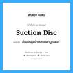 suction disc แปลว่า?, คำศัพท์ช่างภาษาอังกฤษ - ไทย suction disc คำศัพท์ภาษาอังกฤษ suction disc แปลว่า ลิ้นแผ่นดูดน้ำมันของคาบูเรเตอร์