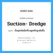 เรือขุดชนิดมีเครื่องดูดหรือสูบดินขึ้น ภาษาอังกฤษ?, คำศัพท์ช่างภาษาอังกฤษ - ไทย เรือขุดชนิดมีเครื่องดูดหรือสูบดินขึ้น คำศัพท์ภาษาอังกฤษ เรือขุดชนิดมีเครื่องดูดหรือสูบดินขึ้น แปลว่า suction- dredge
